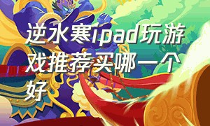 逆水寒ipad玩游戏推荐买哪一个好