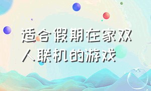 适合假期在家双人联机的游戏