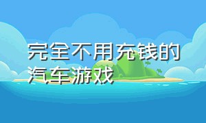 完全不用充钱的汽车游戏