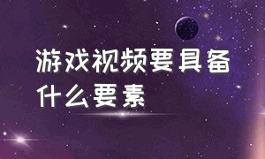 游戏视频要具备什么要素