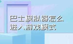 巴士模拟器怎么进入游戏模式