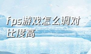 fps游戏怎么调对比度高