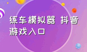 练车模拟器 抖音游戏入口