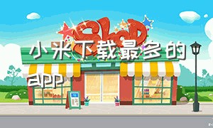 小米下载最多的app