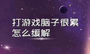 打游戏脑子很累怎么缓解