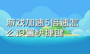 游戏加速5倍速怎么设置快捷键