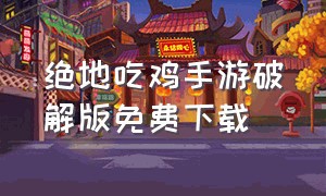 绝地吃鸡手游破解版免费下载