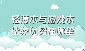 轻薄本与游戏本比较优势在哪里