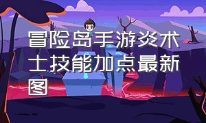 冒险岛手游炎术士技能加点最新图