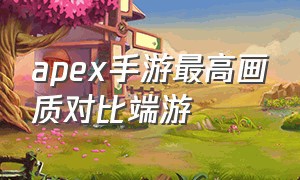 apex手游最高画质对比端游