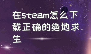 在steam怎么下载正确的绝地求生