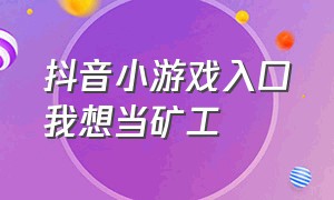 抖音小游戏入口我想当矿工