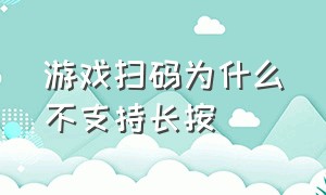 游戏扫码为什么不支持长按