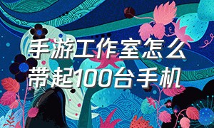 手游工作室怎么带起100台手机