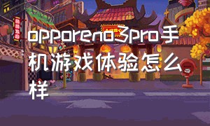 opporeno3pro手机游戏体验怎么样