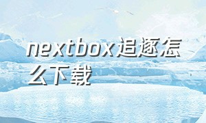 nextbox追逐怎么下载