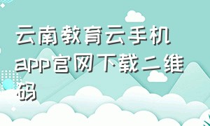 云南教育云手机app官网下载二维码