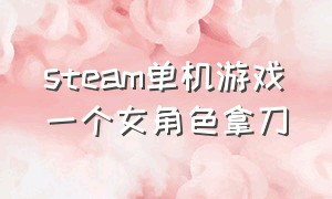 steam单机游戏一个女角色拿刀