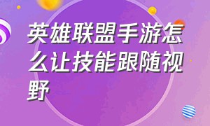 英雄联盟手游怎么让技能跟随视野