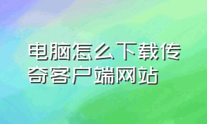 电脑怎么下载传奇客户端网站