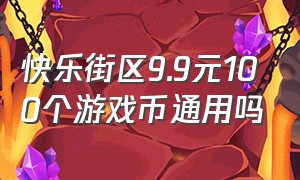 快乐街区9.9元100个游戏币通用吗