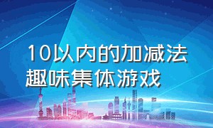 10以内的加减法趣味集体游戏