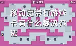 移动宽带打游戏卡有什么解决办法