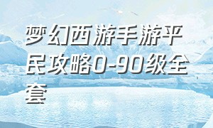 梦幻西游手游平民攻略0-90级全套