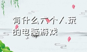 有什么六个人玩的电脑游戏