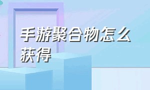 手游聚合物怎么获得