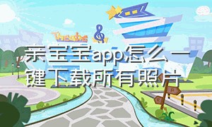 亲宝宝app怎么一键下载所有照片