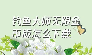 钓鱼大师无限金币版怎么下载