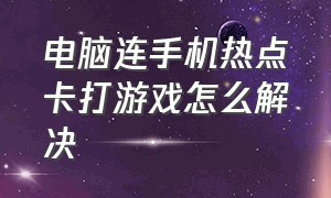 电脑连手机热点卡打游戏怎么解决