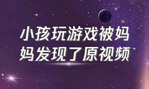 小孩玩游戏被妈妈发现了原视频