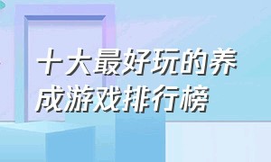 十大最好玩的养成游戏排行榜