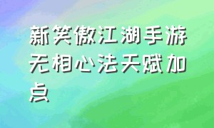 新笑傲江湖手游无相心法天赋加点