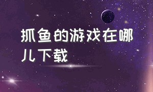 抓鱼的游戏在哪儿下载