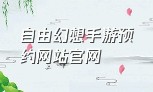 自由幻想手游预约网站官网