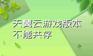 天翼云游戏版本不能共存