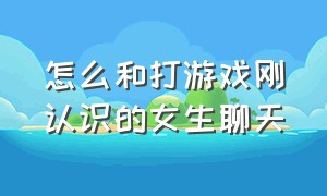 怎么和打游戏刚认识的女生聊天