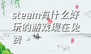 steam有什么好玩的游戏现在免费