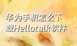 华为手机怎么下载Hellotalk软件