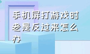 手机屏打游戏时老是反过来怎么办