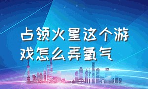 占领火星这个游戏怎么弄氧气