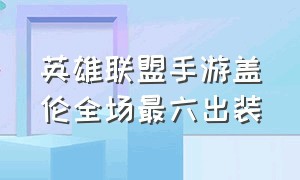 英雄联盟手游盖伦全场最六出装