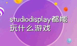 studiodisplay都能玩什么游戏