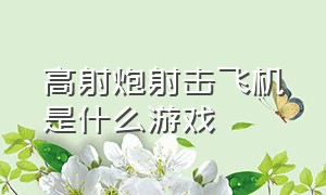 高射炮射击飞机是什么游戏