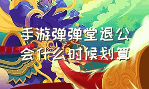 手游弹弹堂退公会什么时候划算