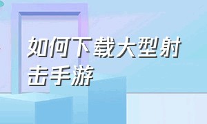 如何下载大型射击手游