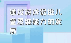 通过游戏促进儿童思维能力的发展